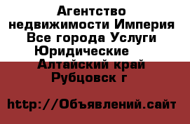 Агентство недвижимости Империя - Все города Услуги » Юридические   . Алтайский край,Рубцовск г.